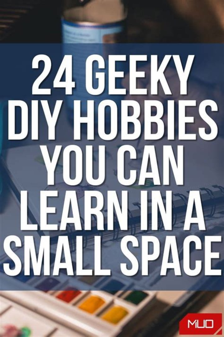 24 Geeky DIY Hobbies You Can Learn in a Small Space
